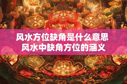 风水方位缺角是什么意思 风水中缺角方位的涵义