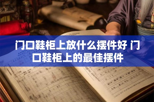 门口鞋柜上放什么摆件好 门口鞋柜上的最佳摆件 门口鞋柜上放什么摆件好 门口鞋柜上的最佳摆件