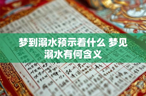 梦到溺水预示着什么 梦见溺水有何含义 梦到溺水预示着什么 梦见溺水有何含义