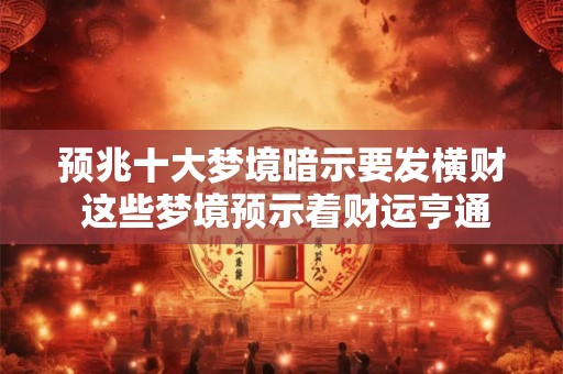 预兆十大梦境暗示要发横财 这些梦境预示着财运亨通吗 预兆十大梦境暗示要发横财 这些梦境预示着财运亨通吗
