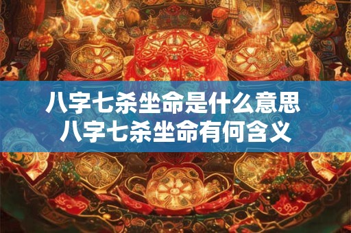 八字七杀坐命是什么意思 八字七杀坐命有何含义