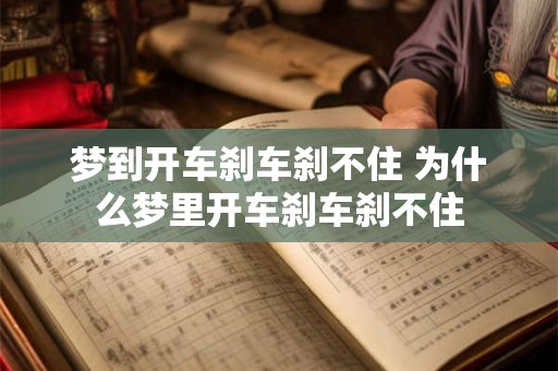梦到开车刹车刹不住 为什么梦里开车刹车刹不住 梦到开车刹车刹不住 为什么梦里开车刹车刹不住
