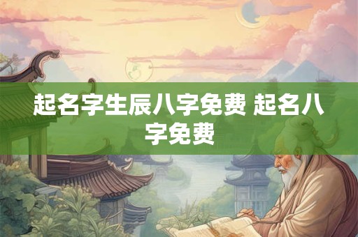起名字生辰八字免费 起名八字免费