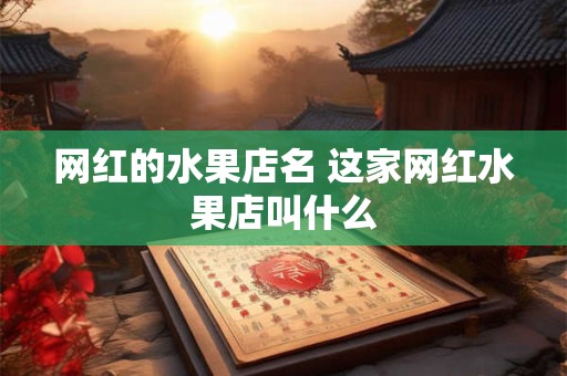 网红的水果店名 这家网红水果店叫什么