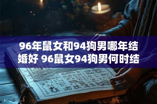 96年鼠女和94狗男哪年结婚好 96鼠女94狗男何时结婚最佳