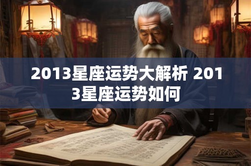2013星座运势大解析 2013星座运势如何 2013星座运势大解析 2013星座运势如何