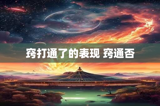 窍打通了的表现 窍通否