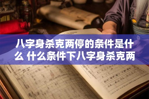 八字身杀克两停的条件是什么 什么条件下八字身杀克两停