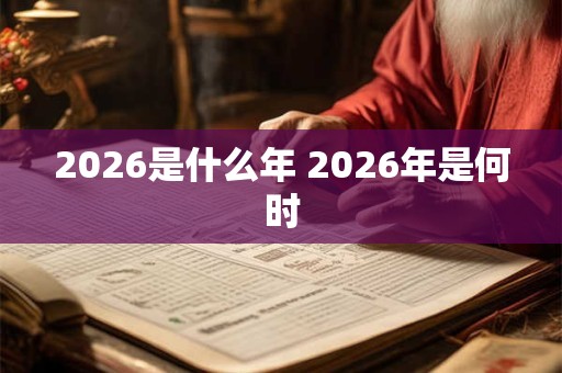 2026是什么年 2026年是何时