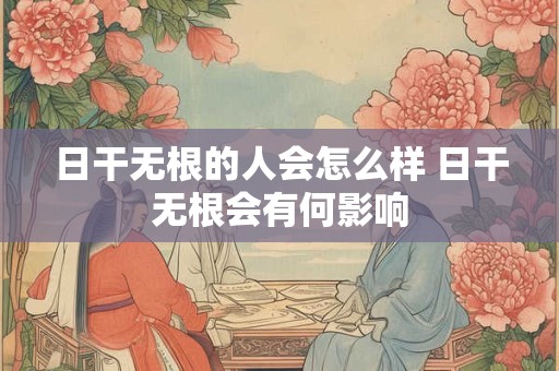 日干无根的人会怎么样 日干无根会有何影响