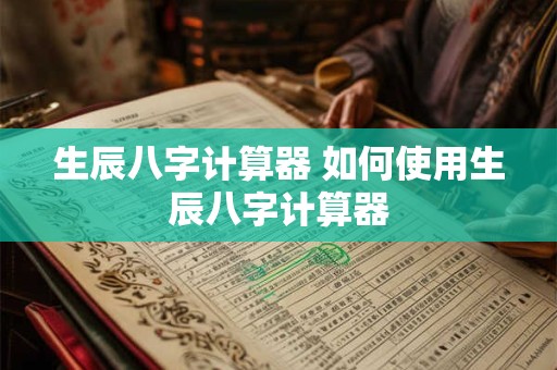 生辰八字计算器 如何使用生辰八字计算器