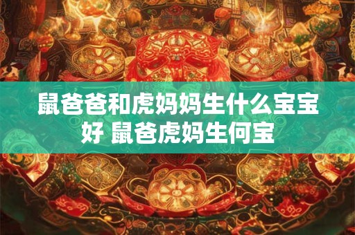 鼠爸爸和虎妈妈生什么宝宝好 鼠爸虎妈生何宝