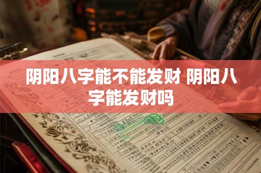 阴阳八字能不能发财 阴阳八字能发财吗