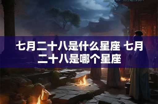 七月二十八是什么星座 七月二十八是哪个星座