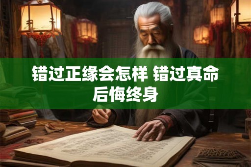 错过正缘会怎样 错过真命后悔终身 错过正缘会怎样 错过真命后悔终身