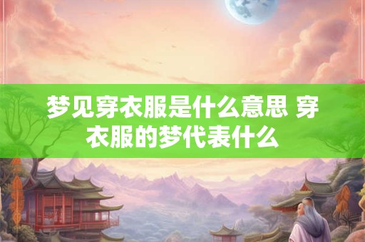 梦见穿衣服是什么意思 穿衣服的梦代表什么