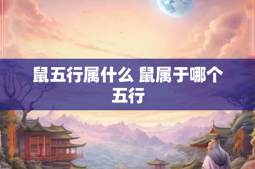 鼠五行属什么 鼠属于哪个五行