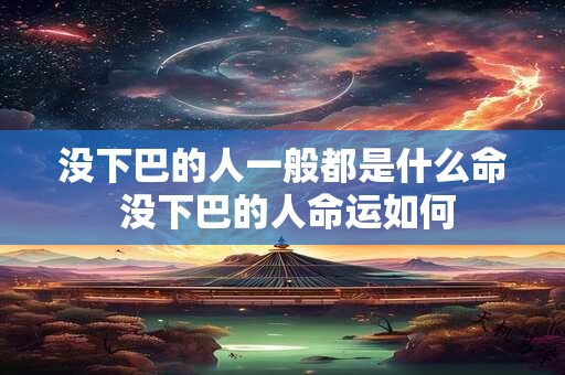 没下巴的人一般都是什么命 没下巴的人命运如何