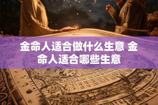 金命人适合做什么生意 金命人适合哪些生意