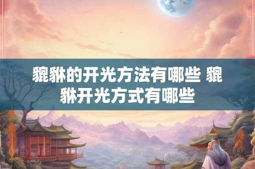 貔貅的开光方法有哪些 貔貅开光方式有哪些