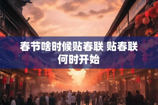 春节啥时候贴春联 贴春联何时开始