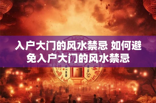 入户大门的风水禁忌 如何避免入户大门的风水禁忌