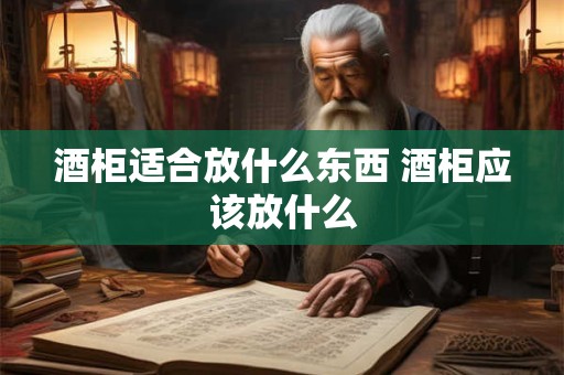 酒柜适合放什么东西 酒柜应该放什么
