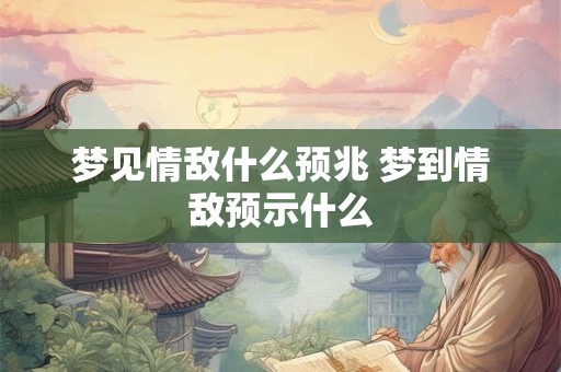 梦见情敌什么预兆 梦到情敌预示什么
