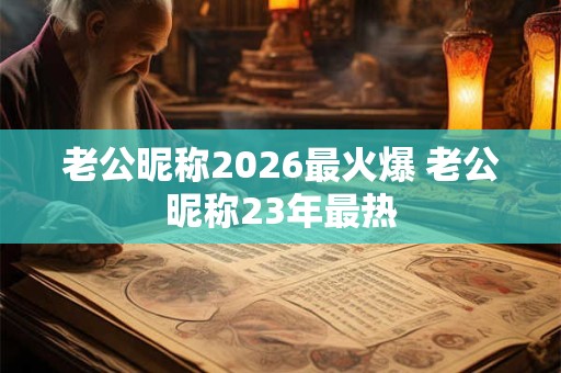 老公昵称2026最火爆 老公昵称23年最热