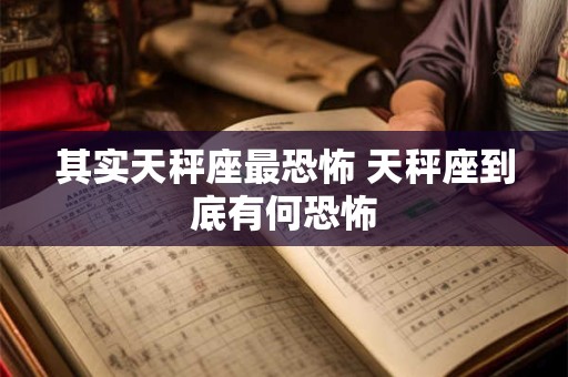 其实天秤座最恐怖 天秤座到底有何恐怖