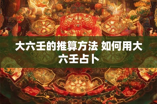 大六壬的推算方法 如何用大六壬占卜