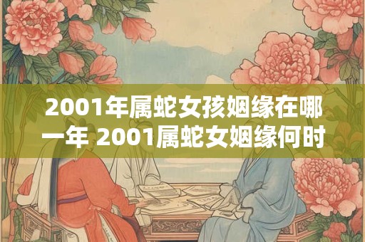 2001年属蛇女孩姻缘在哪一年 2001属蛇女姻缘何时