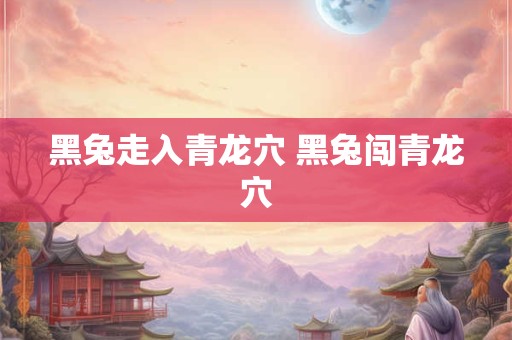 黑兔走入青龙穴 黑兔闯青龙穴