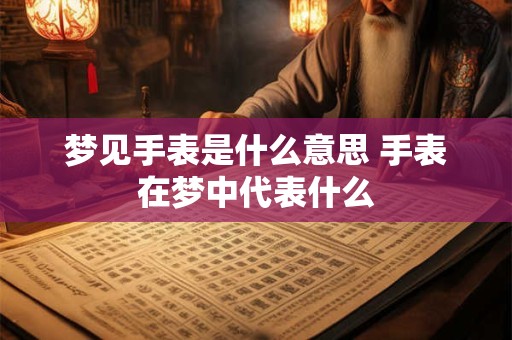 梦见手表是什么意思 手表在梦中代表什么