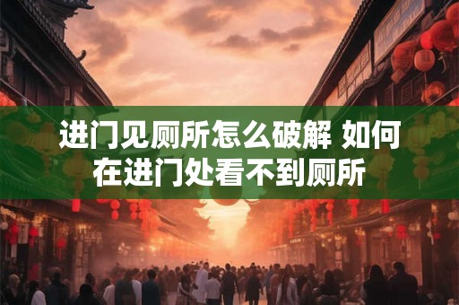 进门见厕所怎么破解 如何在进门处看不到厕所