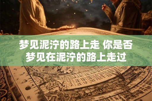 梦见泥泞的路上走 你是否梦见在泥泞的路上走过 梦见泥泞的路上走 你是否梦见在泥泞的路上走过