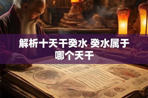 解析十天干癸水 癸水属于哪个天干