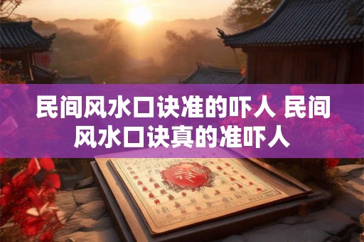民间风水口诀准的吓人 民间风水口诀真的准吓人