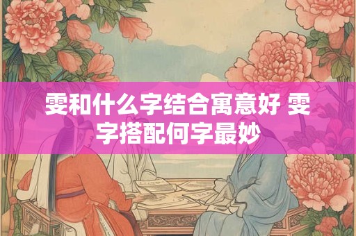 雯和什么字结合寓意好 雯字搭配何字最妙