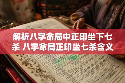 解析八字命局中正印坐下七杀 八字命局正印坐七杀含义何在