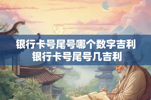 银行卡号尾号哪个数字吉利 银行卡号尾号几吉利