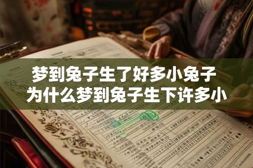 梦到兔子生了好多小兔子 为什么梦到兔子生下许多小兔子