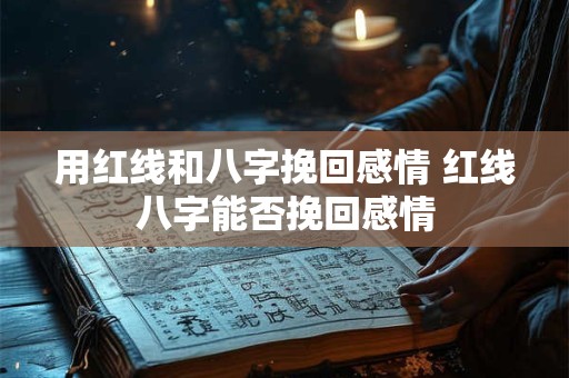 用红线和八字挽回感情 红线八字能否挽回感情