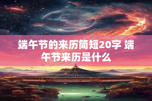 端午节的来历简短20字 端午节来历是什么