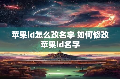 苹果id怎么改名字 如何修改苹果id名字