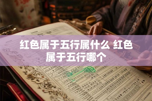 红色属于五行属什么 红色属于五行哪个