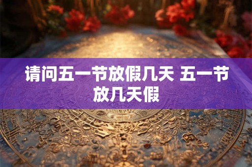 请问五一节放假几天 五一节放几天假