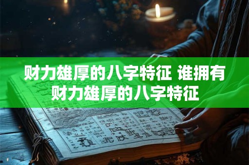 财力雄厚的八字特征 谁拥有财力雄厚的八字特征 财力雄厚的八字特征 谁拥有财力雄厚的八字特征