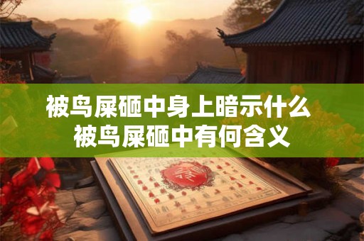 被鸟屎砸中身上暗示什么 被鸟屎砸中有何含义