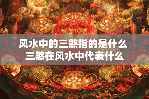 风水中的三煞指的是什么 三煞在风水中代表什么 风水中的三煞指的是什么 三煞在风水中代表什么